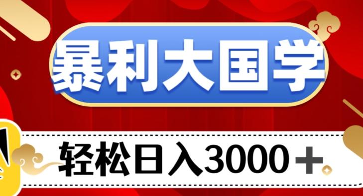 暴利大国学项目，轻松日入3000+【揭秘】-985网创