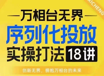 【万相台无界】序列化投放实操18讲线上实战班，淘系电商人的必修课-985网创