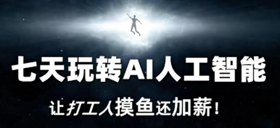 七天玩转AI人工智能，让打工人摸鱼还加薪！-985网创