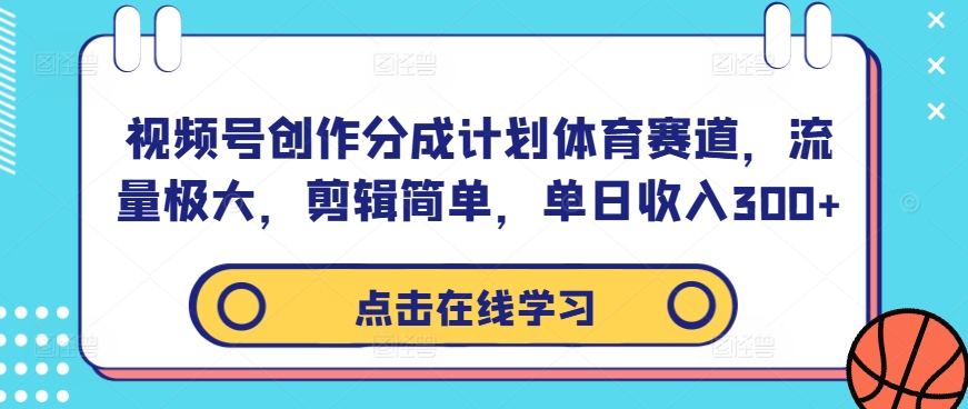 视频号创作分成计划体育赛道，流量极大，剪辑简单，单日收入300+-985网创