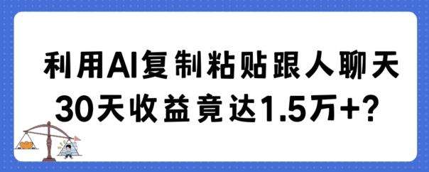 利用AI复制粘贴跟人聊天30天收益竟达1.5万+【揭秘】-985网创
