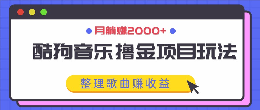 酷狗音乐撸金项目玩法，整理歌曲赚收益，月躺赚2000+-985网创