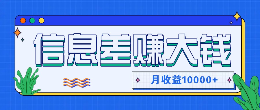 利用信息差赚钱，零成本零门槛专门赚懒人的钱，月收益10000+-985网创