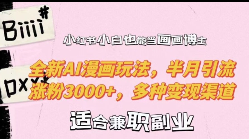 小红书小白也能当画画博主，全新AI漫画玩法，半月引流涨粉3000+，多种变现渠道【揭秘】-985网创