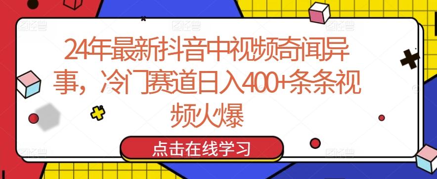 24年最新抖音中视频奇闻异事，冷门赛道日入400+条条视频火爆【揭秘】-985网创