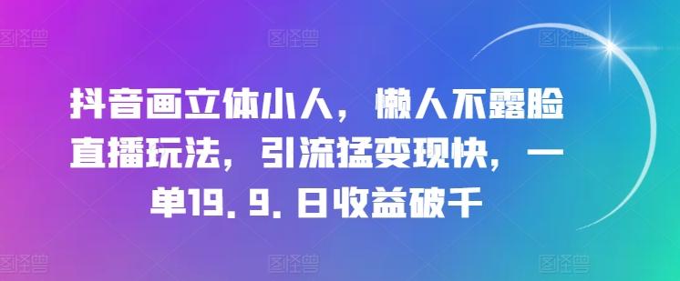 抖音画立体小人，懒人不露脸直播玩法，引流猛变现快，一单19.9.日收益破千【揭秘】-985网创