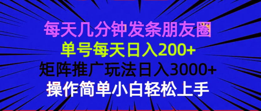 每天几分钟发条朋友圈 单号每天日入200+ 矩阵推广玩法日入3000+ 操作简...-985网创
