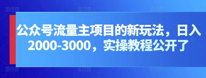公众号流量主项目的新玩法，日入2000-3000，实操教程公开了-985网创