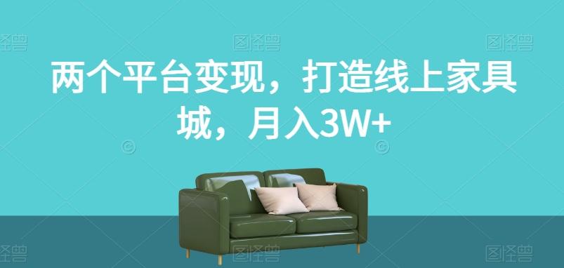 两个平台变现，打造线上家具城，月入3W+【揭秘】-985网创