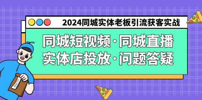 2024同城实体老板引流获客实操同城短视频·同城直播·实体店投放·问题答疑-985网创