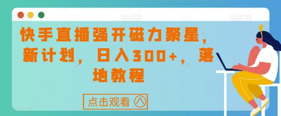快手直播强开磁力聚星，新计划，日入300+，落地教程-985网创