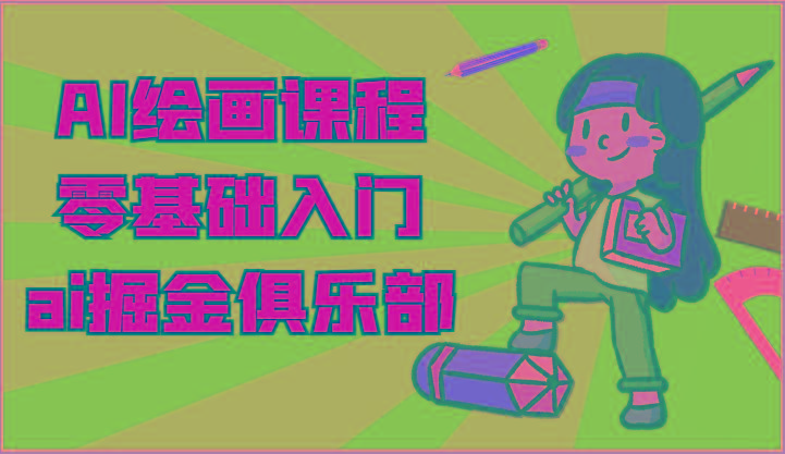 ai掘金系列课程-AI绘画零基础入门，小白也能学会利用AI画图-985网创