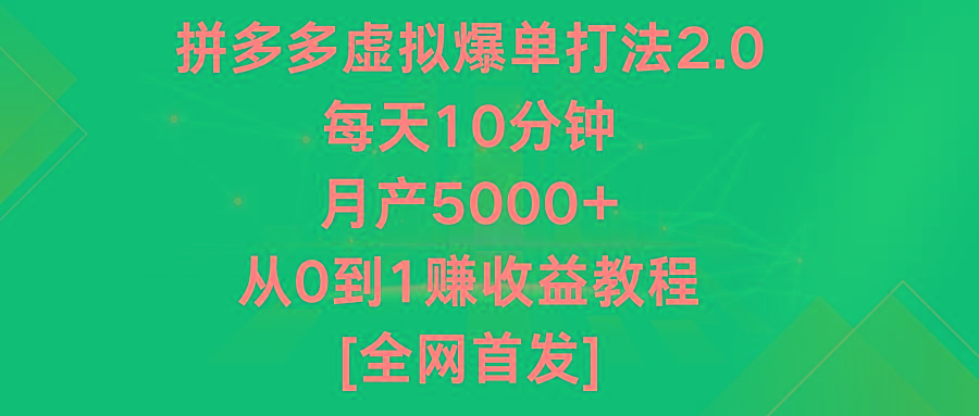 拼多多虚拟爆单打法2.0，每天10分钟，月产5000+，从0到1赚收益教程-985网创