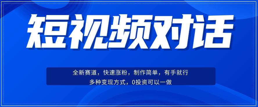 短视频聊天对话赛道：涨粉快速、广泛认同，操作有手就行，变现方式超多种-985网创