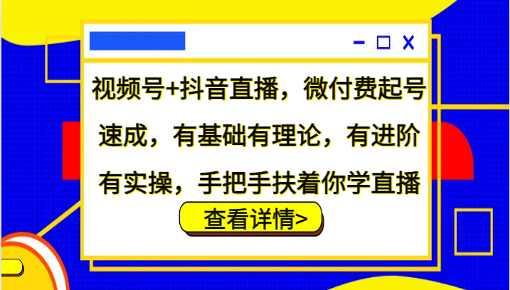 视频号+抖音直播，微付费起号速成，有基础有理论，有进阶有实操，手把手扶着你学直播-985网创
