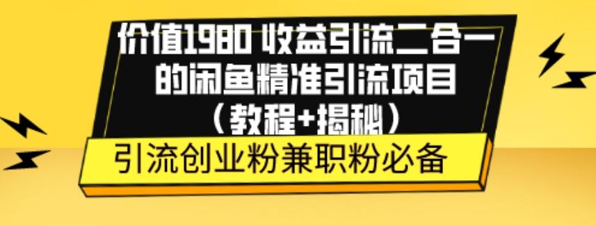 价值1980收益引流二合一的闲鱼精准引流项目（教程+揭秘）-985网创