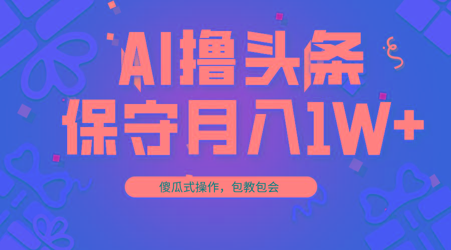AI撸头条3天必起号，傻瓜操作3分钟1条，复制粘贴月入1W+。-985网创