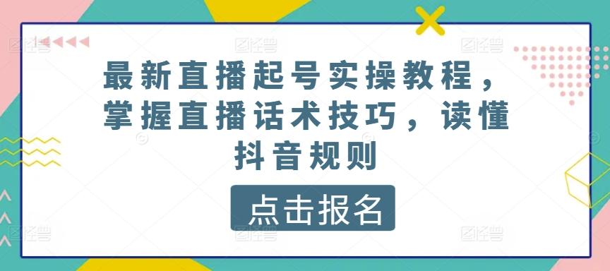 最新直播起号实操教程，掌握直播话术技巧，读懂抖音规则-985网创