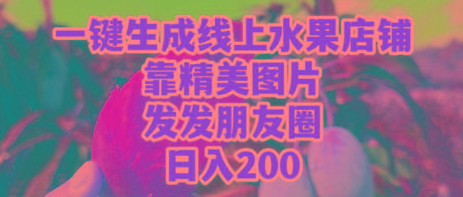 (9467期)一键生成线上水果店，靠精美图片发发朋友圈，也能日入200-985网创