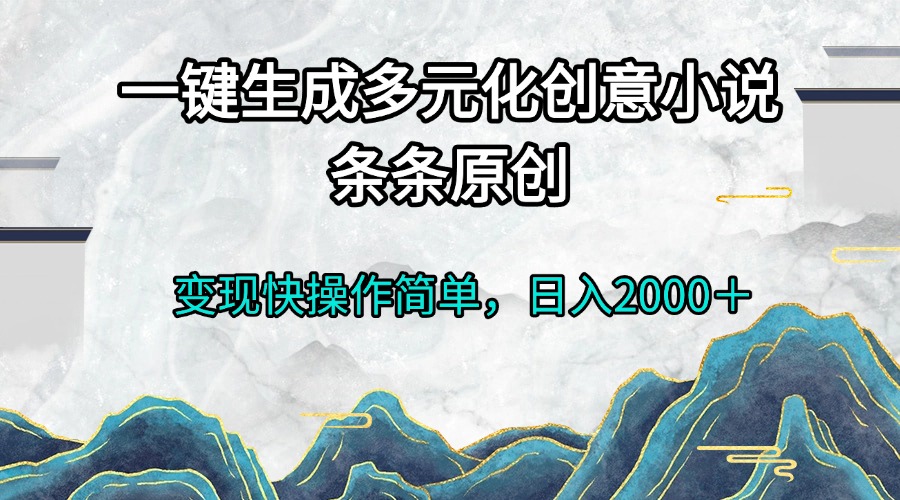 一键生成多元化创意小说条条原创变现快操作简单日入2000＋-985网创