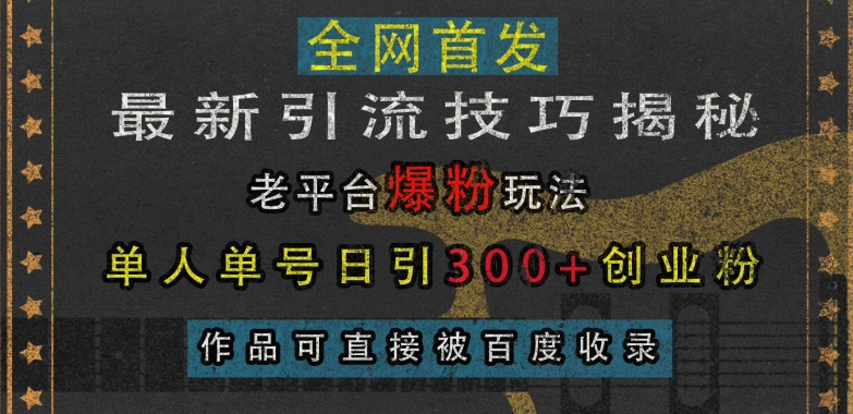 最新引流技巧揭秘，老平台爆粉玩法，单人单号日引300+创业粉，作品可直接被百度收录-985网创