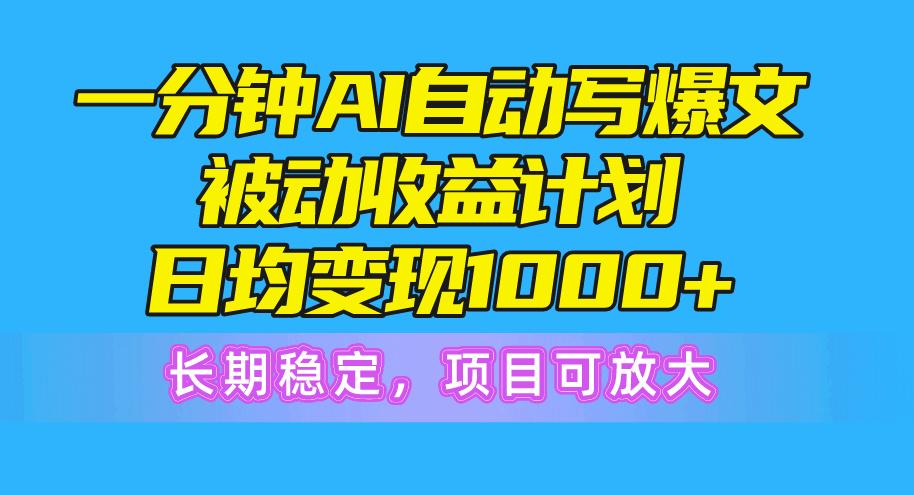 一分钟AI爆文被动收益计划，日均变现1000+，长期稳定，项目可放大-985网创