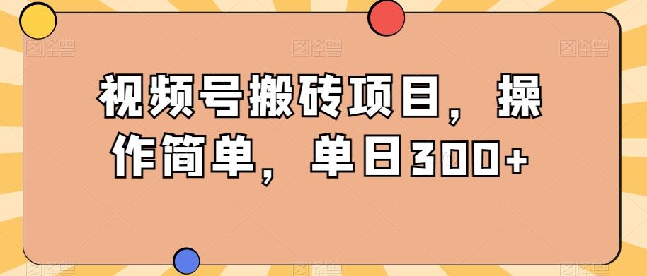 视频号搬砖项目，操作简单，单日300+-985网创