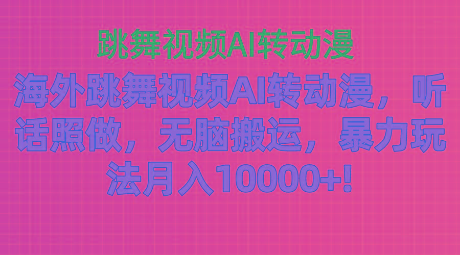海外跳舞视频AI转动漫，听话照做，无脑搬运，暴力玩法 月入10000+-985网创