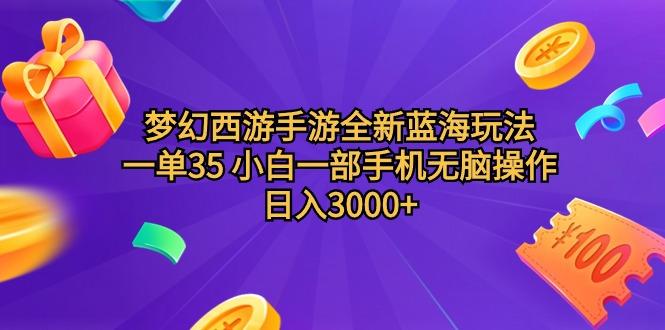 (9612期)梦幻西游手游全新蓝海玩法 一单35 小白一部手机无脑操作 日入3000+轻轻...-985网创