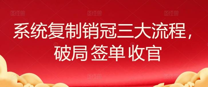 系统复制销冠三大流程，破局 签单 收官-985网创
