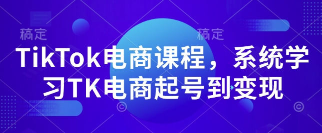 TikTok电商课程，​系统学习TK电商起号到变现-985网创