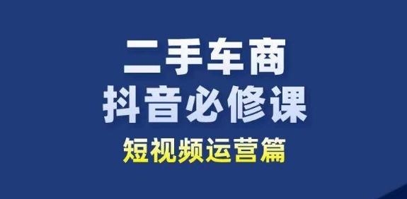 二手车商抖音必修课短视频运营，二手车行业从业者新赛道-985网创