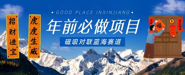 年前必做项目，磁吸对联蓝海赛道，傻瓜式操作复制粘贴纯搬运，一部手机即可完成-985网创