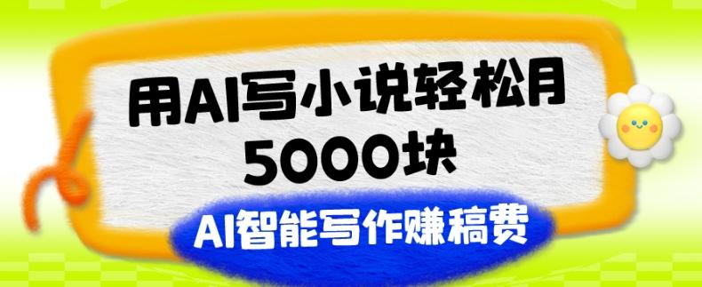 用AI写小说轻松月5000块、AI智能写作赚稿费、【附加一对一指导】-985网创