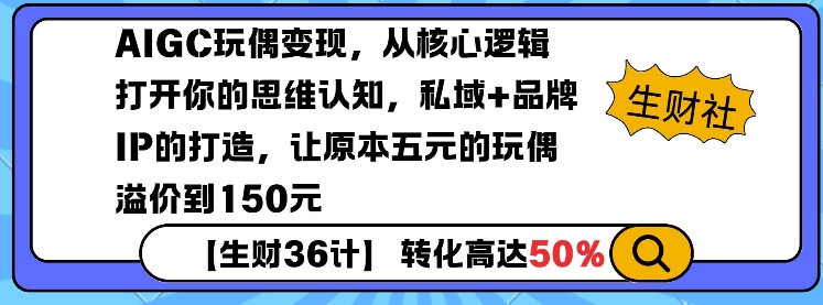 AIGC玩偶变现，从核心逻辑打开你的思维认知，私域+品牌IP的打造，让原本五元的玩偶溢价到150元-985网创