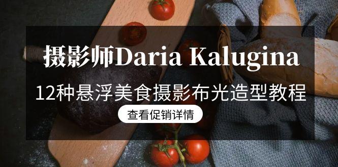 摄影师Daria Kalugina 12种悬浮美食摄影布光造型教程-21节课-中文字幕-985网创