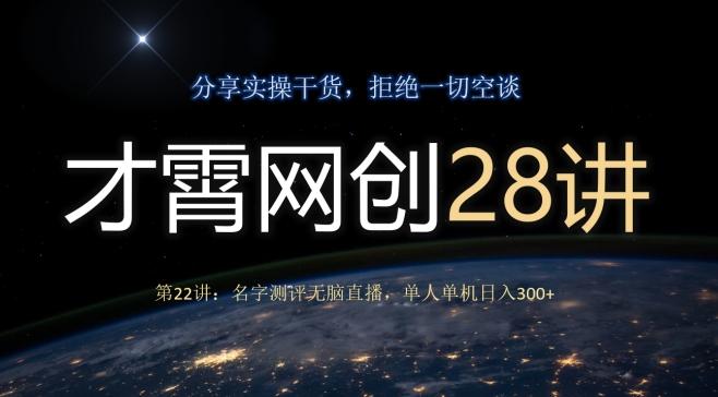 才霄网创28讲第22讲：名字测评无脑直播，单人单机日入300-985网创