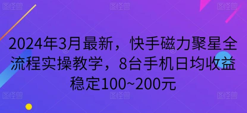 2024年3月最新，快手磁力聚星全流程实操教学，8台手机日均收益稳定100~200元【揭秘】-985网创
