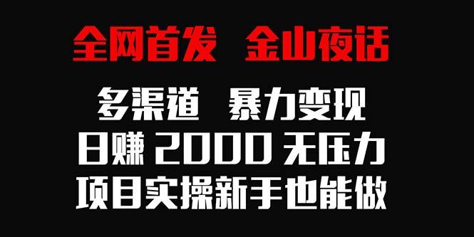 全网首发，金山夜话多渠道暴力变现，日赚2000无压力，项目实操新手也能做-985网创