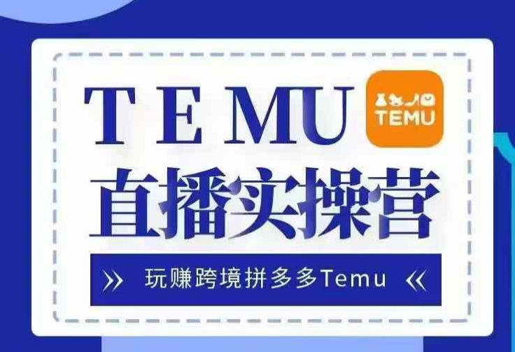 Temu直播实战营，玩赚跨境拼多多Temu，国内电商卷就出海赚美金-985网创