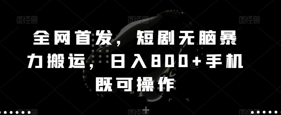全网首发，短剧无脑暴力搬运，日入800+手机既可操作-985网创