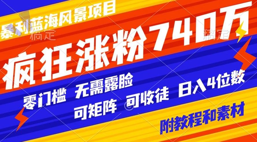 暴利蓝海风景项目疯狂涨粉740w，0门槛，无需露脸，可矩阵，可收徒，日入4位数【附教程和素材】-985网创