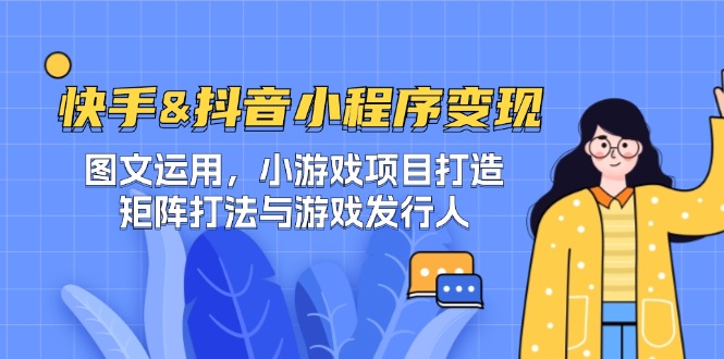 快手&抖音-小程序变现 图文运用/小游戏项目打造/矩阵打法与游戏发行人-985网创