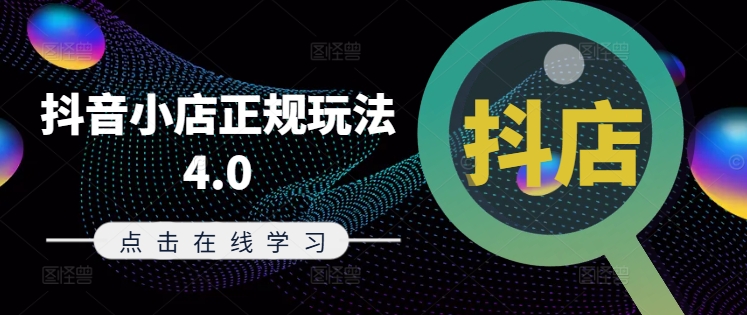 抖音小店正规玩法4.0(更新8月)，帮助你更好地理解和应对电商抖店的运营-985网创