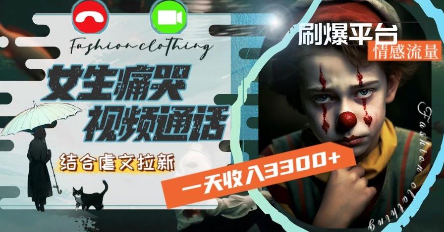 一天收入3300+，用女生痛哭视频通话结合虐文拉新，刷爆平台情感流量【揭秘】-985网创