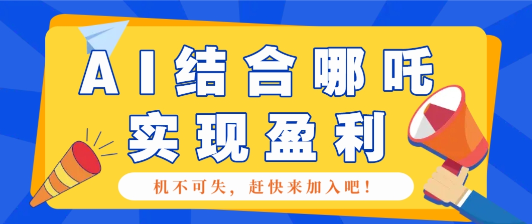 哪咤2爆火，如何利用AI结合哪吒2实现盈利，月收益5000+【附详细教程】-985网创