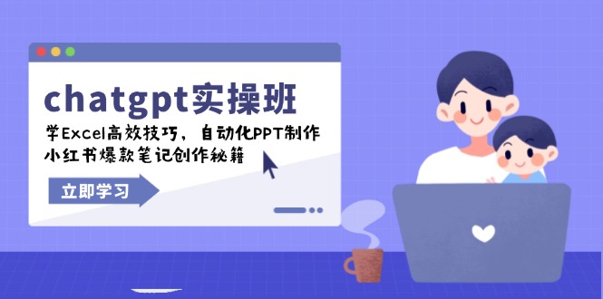 chatgpt实战班，学Excel高效技巧，自动化PPT制作，小红书爆款笔记创作秘籍-985网创
