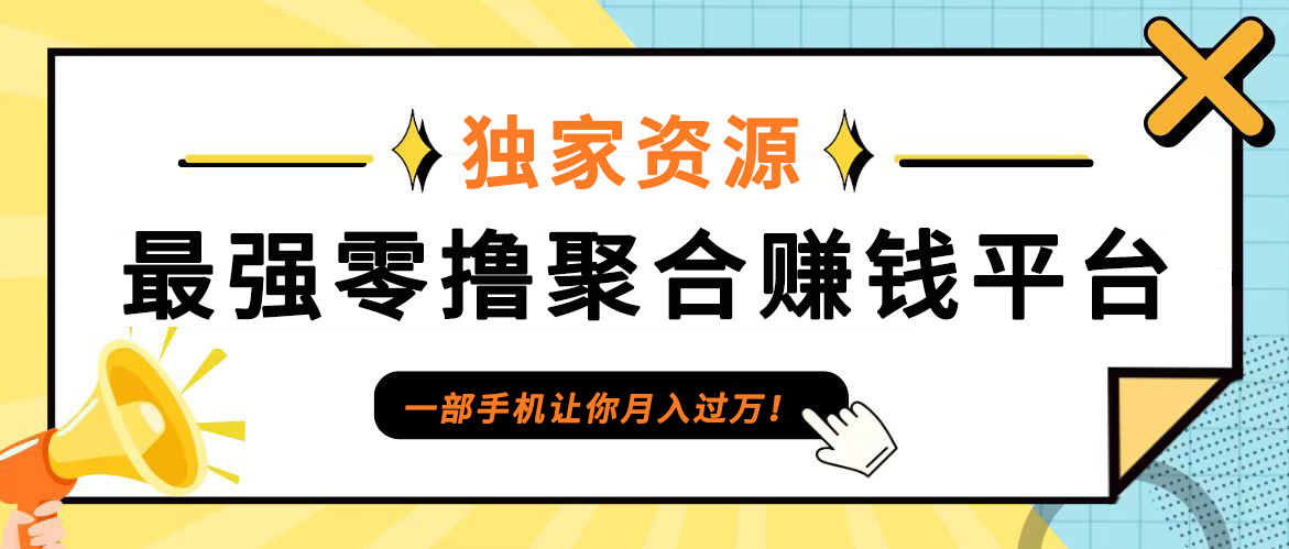 【首码】最强0撸聚合赚钱平台(独家资源),单日单机100+，代理对接，扶持置顶-985网创
