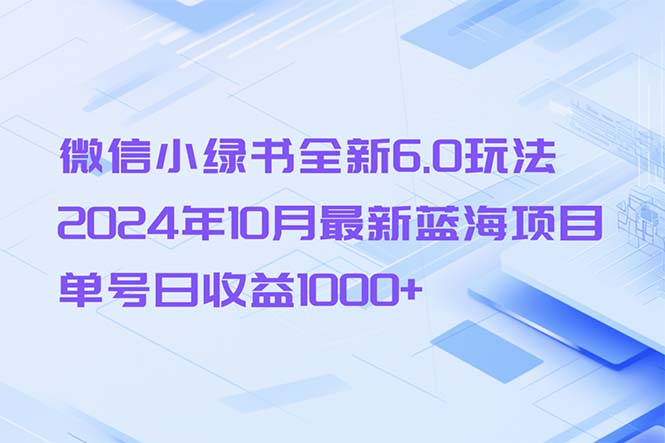 微信小绿书全新6.0玩法，2024年10月最新蓝海项目，单号日收益1000+-985网创