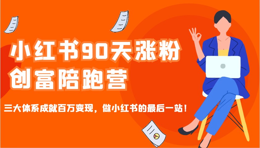 小红书90天涨粉创富陪跑营，三大体系成就百万变现，做小红书的最后一站！-985网创